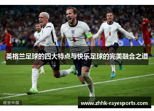 英格兰足球的四大特点与快乐足球的完美融合之道