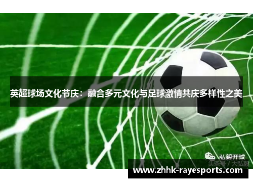 英超球场文化节庆：融合多元文化与足球激情共庆多样性之美