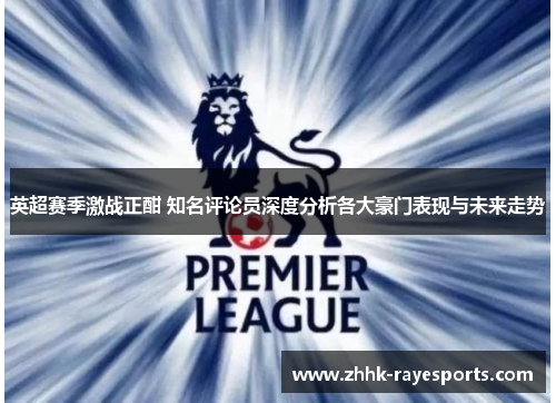 英超赛季激战正酣 知名评论员深度分析各大豪门表现与未来走势