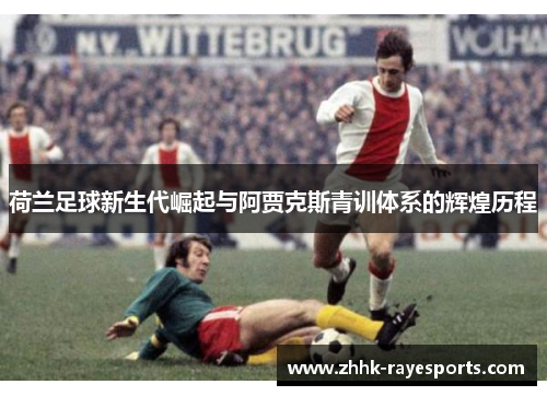 荷兰足球新生代崛起与阿贾克斯青训体系的辉煌历程