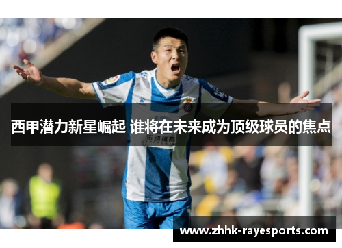 西甲潜力新星崛起 谁将在未来成为顶级球员的焦点