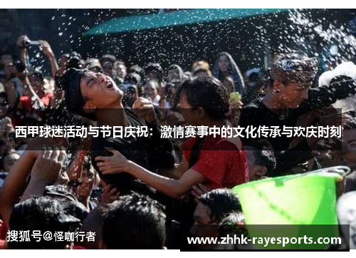 西甲球迷活动与节日庆祝:激情赛事中的文化传承与欢庆时刻 西甲球迷活动与节日庆祝:激情赛事中的文化传承与欢庆时刻