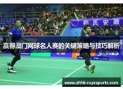 赢得澳门网球名人赛的关键策略与技巧解析