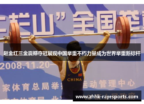 赵金红三金震撼夺冠展现中国举重不朽力量成为世界举重新标杆