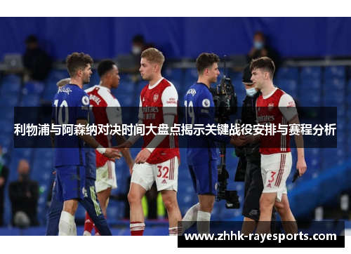 利物浦与阿森纳对决时间大盘点揭示关键战役安排与赛程分析