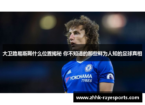 大卫路易斯踢什么位置揭秘 你不知道的那些鲜为人知的足球真相