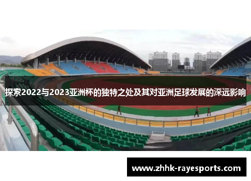 探索2022与2023亚洲杯的独特之处及其对亚洲足球发展的深远影响