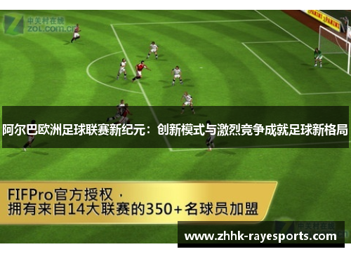 阿尔巴欧洲足球联赛新纪元:创新模式与激烈竞争成就足球新格局 阿尔巴欧洲足球联赛新纪元:创新模式与激烈竞争成就足球新格局