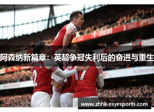 阿森纳新篇章:英超争冠失利后的奋进与重生 阿森纳新篇章:英超争冠失利后的奋进与重生