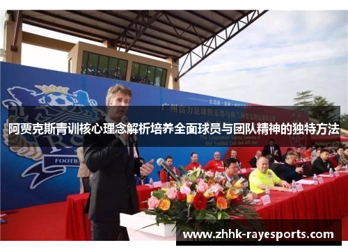 阿贾克斯青训核心理念解析培养全面球员与团队精神的独特方法