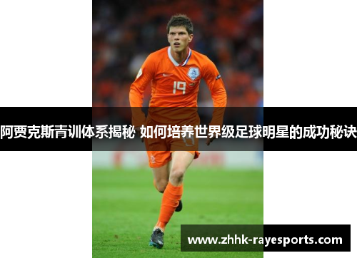 阿贾克斯青训体系揭秘 如何培养世界级足球明星的成功秘诀 阿贾克斯青训体系揭秘 如何培养世界级足球明星的成功秘诀