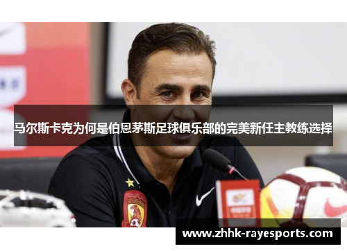 马尔斯卡克为何是伯恩茅斯足球俱乐部的完美新任主教练选择