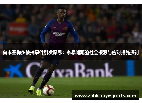鲁本塞梅多被捕事件引发深思:家暴问题的社会根源与应对措施探讨 鲁本塞梅多被捕事件引发深思:家暴问题的社会根源与应对措施探讨