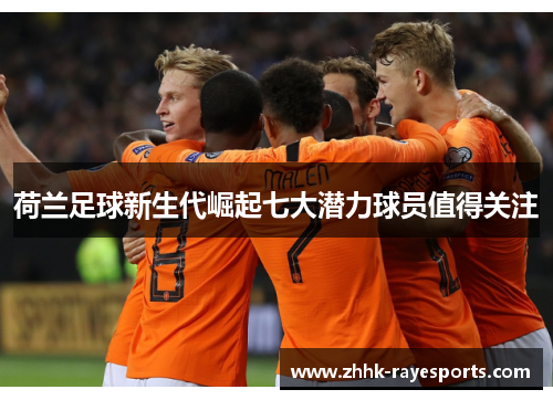 荷兰足球新生代崛起七大潜力球员值得关注