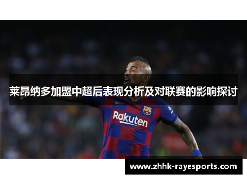 莱昂纳多加盟中超后表现分析及对联赛的影响探讨 莱昂纳多加盟中超后表现分析及对联赛的影响探讨