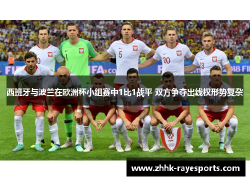 西班牙与波兰在欧洲杯小组赛中1比1战平 双方争夺出线权形势复杂 西班牙与波兰在欧洲杯小组赛中1比1战平 双方争夺出线权形势复杂