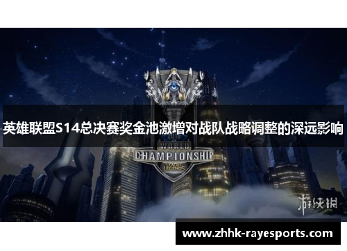 英雄联盟S14总决赛奖金池激增对战队战略调整的深远影响 英雄联盟S14总决赛奖金池激增对战队战略调整的深远影响