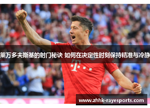 莱万多夫斯基的射门秘诀 如何在决定性时刻保持精准与冷静 莱万多夫斯基的射门秘诀 如何在决定性时刻保持精准与冷静