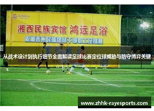 从战术设计到执行细节全面解读足球比赛定位球威胁与防守博弈关键