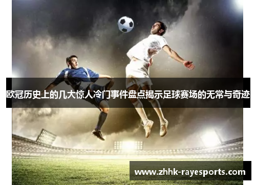 欧冠历史上的几大惊人冷门事件盘点揭示足球赛场的无常与奇迹