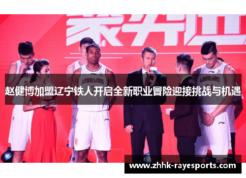 赵健博加盟辽宁铁人开启全新职业冒险迎接挑战与机遇