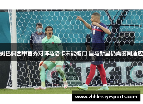 姆巴佩西甲首秀对阵马洛卡未能破门 皇马新星仍需时间适应