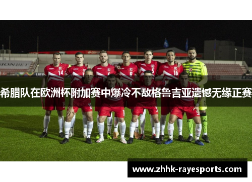 希腊队在欧洲杯附加赛中爆冷不敌格鲁吉亚遗憾无缘正赛