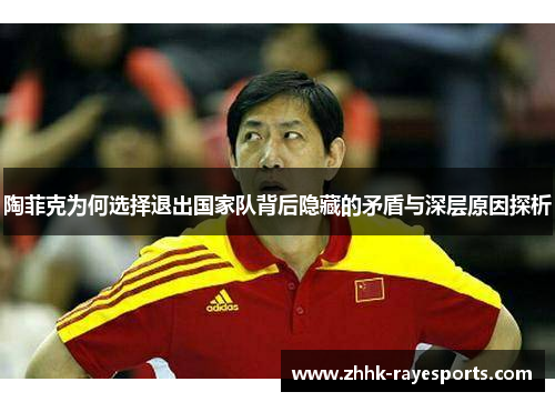 陶菲克为何选择退出国家队背后隐藏的矛盾与深层原因探析 陶菲克为何选择退出国家队背后隐藏的矛盾与深层原因探析