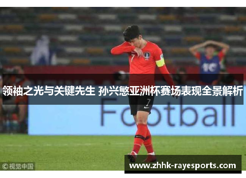 领袖之光与关键先生 孙兴慜亚洲杯赛场表现全景解析 领袖之光与关键先生 孙兴慜亚洲杯赛场表现全景解析