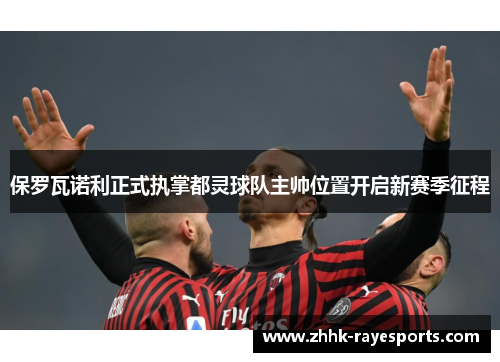保罗瓦诺利正式执掌都灵球队主帅位置开启新赛季征程 保罗瓦诺利正式执掌都灵球队主帅位置开启新赛季征程