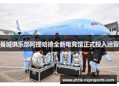 曼城俱乐部阿提哈德全新电竞馆正式投入运营 曼城俱乐部阿提哈德全新电竞馆正式投入运营