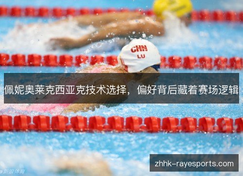 佩妮奥莱克西亚克技术选择，偏好背后藏着赛场逻辑